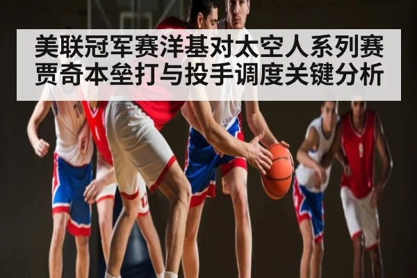 美联冠军赛洋基对太空人系列赛贾奇本垒打与投手调度关键分析