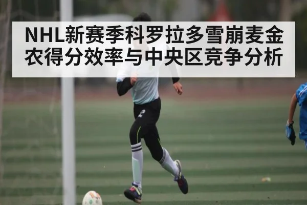 NHL新赛季科罗拉多雪崩麦金农得分效率与中央区竞争分析
