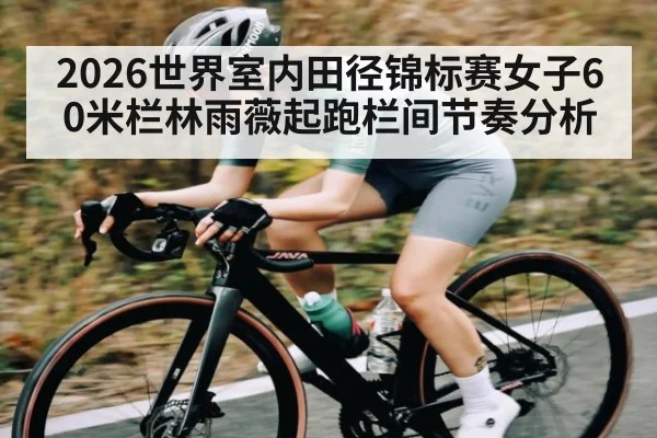 2026世界室内田径锦标赛女子60米栏林雨薇起跑栏间节奏分析